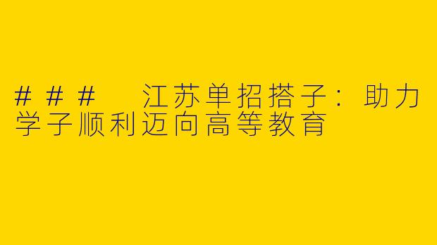 ### 江苏单招搭子：助力学子顺利迈向高等教育