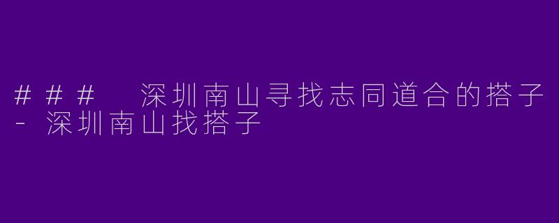 ### 深圳南山寻找志同道合的搭子