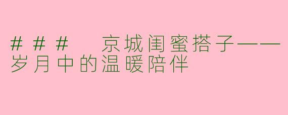 ### 京城闺蜜搭子——岁月中的温暖陪伴