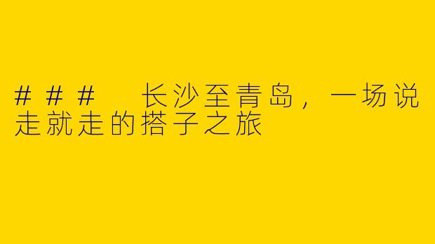 ### 长沙至青岛，一场说走就走的搭子之旅