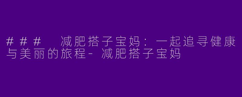 ### 减肥搭子宝妈：一起追寻健康与美丽的旅程