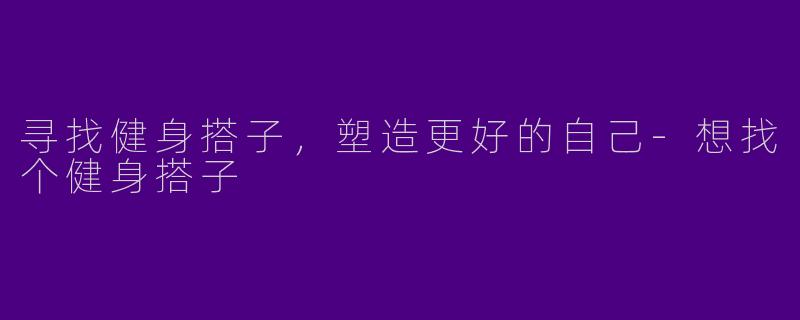 寻找健身搭子，塑造更好的自己-想找个健身搭子