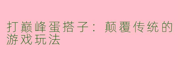 打巅峰蛋搭子:颠覆传统的游戏玩法