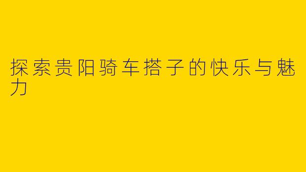 探索贵阳骑车搭子的快乐与魅力