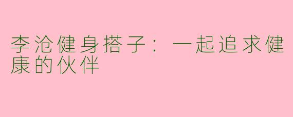 李沧健身搭子:一起追求健康的伙伴