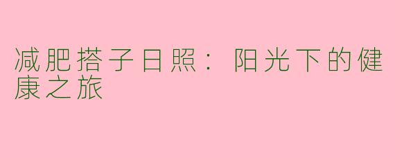 减肥搭子日照：阳光下的健康之旅
