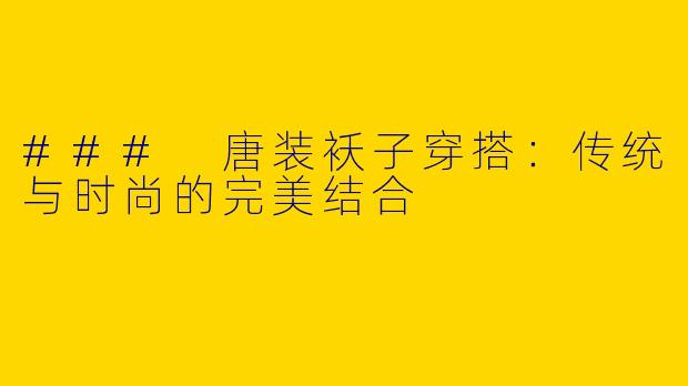 ### 唐装袄子穿搭:传统与时尚的完美结合