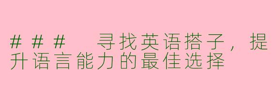 ### 寻找英语搭子，提升语言能力的最佳选择
