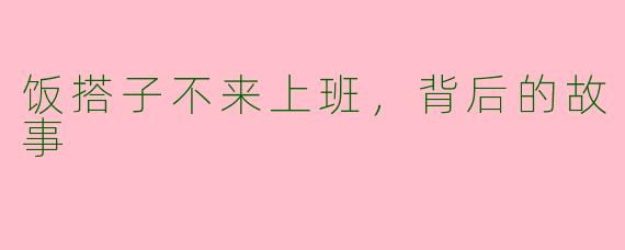 饭搭子不来上班,背后的故事