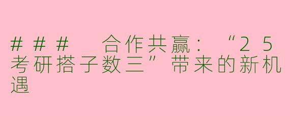 ### 合作共赢:“25考研搭子数三”带来的新机遇