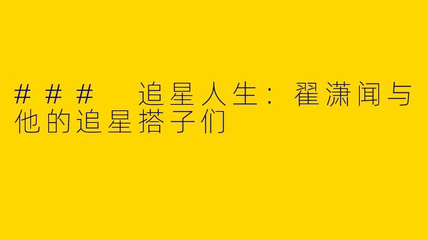 ### 追星人生：翟潇闻与他的追星搭子们