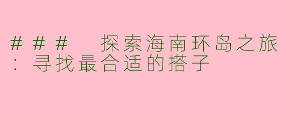 ### 探索海南环岛之旅：寻找最合适的搭子