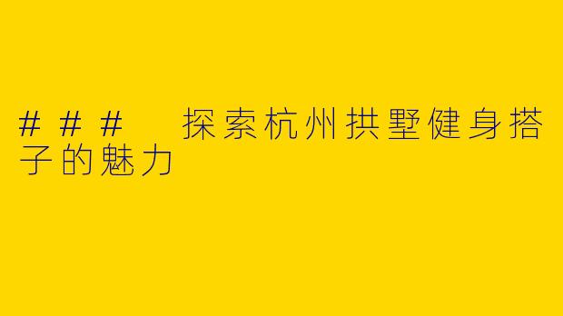 ### 探索杭州拱墅健身搭子的魅力