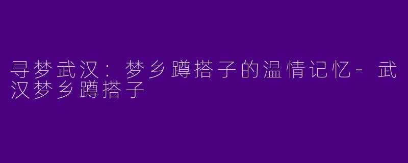 寻梦武汉：梦乡蹲搭子的温情记忆