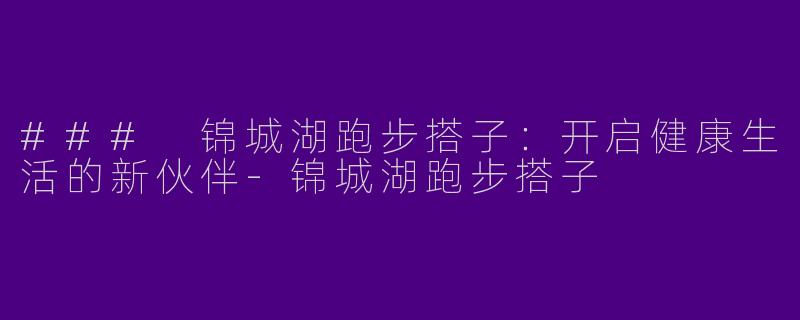 ### 锦城湖跑步搭子：开启健康生活的新伙伴-锦城湖跑步搭子