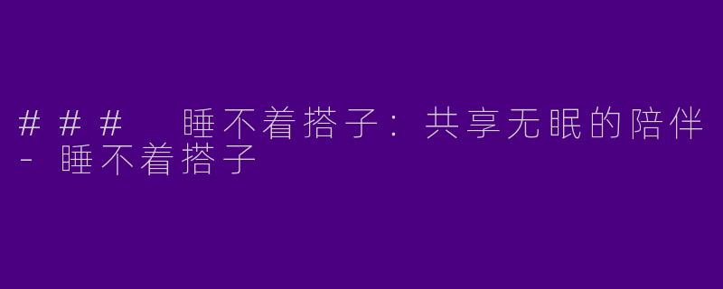 ### 睡不着搭子:共享无眠的陪伴