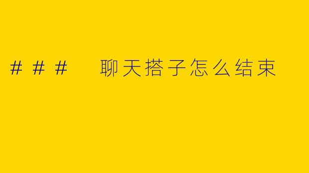### 聊天搭子怎么结束
