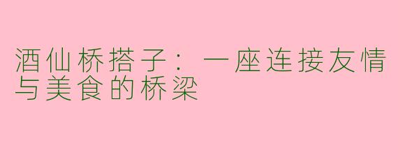酒仙桥搭子：一座连接友情与美食的桥梁