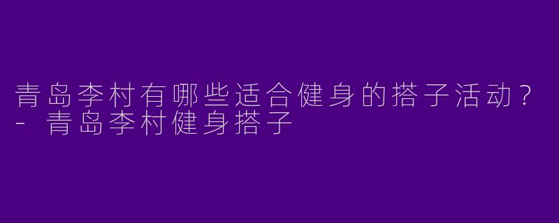 青岛李村有哪些适合健身的搭子活动？