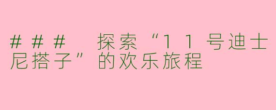 ### 探索“11号迪士尼搭子”的欢乐旅程