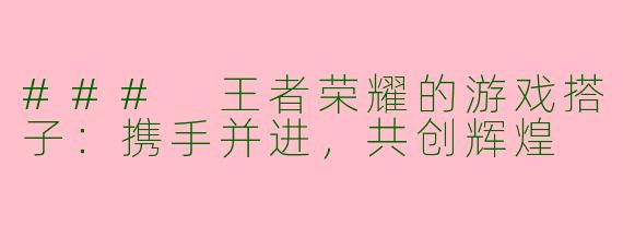 ### 王者荣耀的游戏搭子：携手并进，共创辉煌