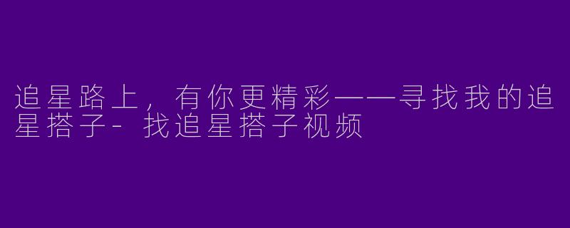 追星路上，有你更精彩——寻找我的追星搭子