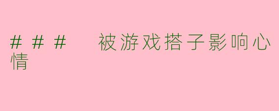 ### 被游戏搭子影响心情