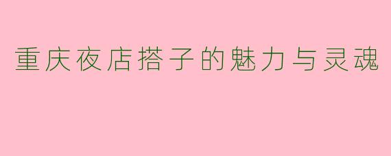 重庆夜店搭子的魅力与灵魂