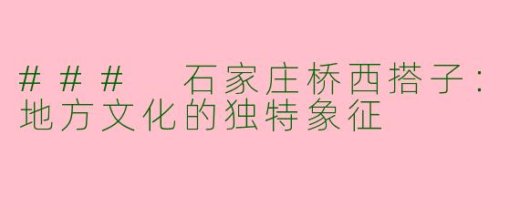 ### 石家庄桥西搭子：地方文化的独特象征