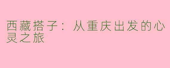 西藏搭子：从重庆出发的心灵之旅