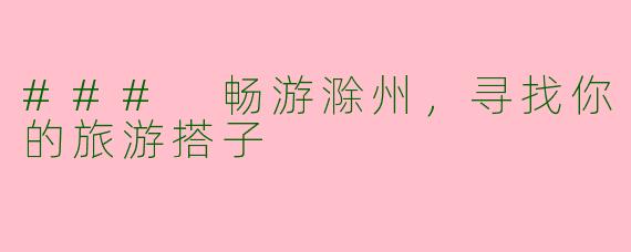 ### 畅游滁州，寻找你的旅游搭子