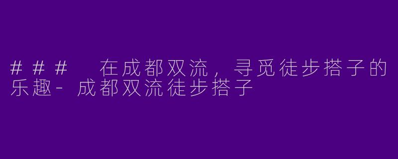 ### 在成都双流，寻觅徒步搭子的乐趣
