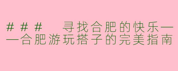 ### 寻找合肥的快乐——合肥游玩搭子的完美指南