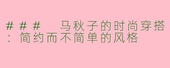 ### 马秋子的时尚穿搭:简约而不简单的风格