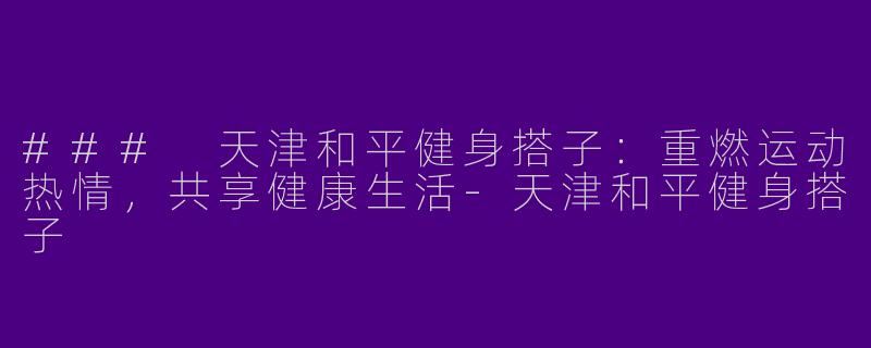 ### 天津和平健身搭子:重燃运动热情,共享健康生活