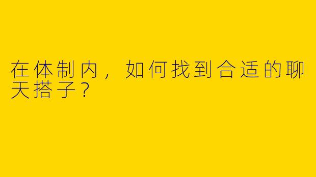 在体制内，如何找到合适的聊天搭子？