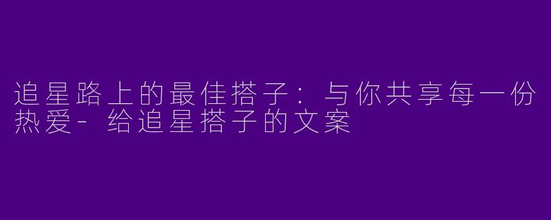 追星路上的最佳搭子：与你共享每一份热爱-给追星搭子的文案