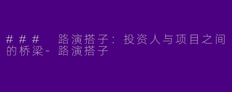 ### 路演搭子：投资人与项目之间的桥梁
