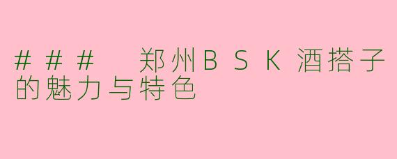 ### 郑州BSK酒搭子的魅力与特色