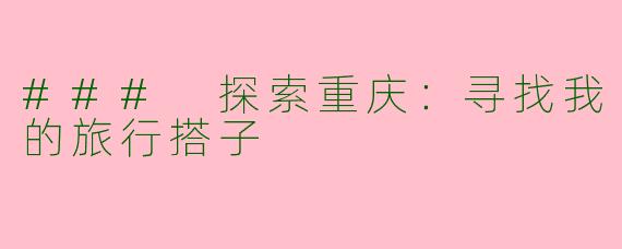 ### 探索重庆:寻找我的旅行搭子