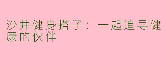 沙井健身搭子：一起追寻健康的伙伴