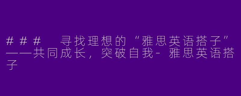 ### 寻找理想的“雅思英语搭子”——共同成长,突破自我