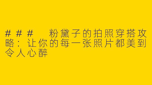 ### 粉黛子的拍照穿搭攻略:让你的每一张照片都美到令人心醉