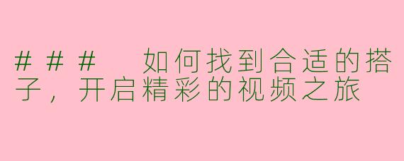 ### 如何找到合适的搭子，开启精彩的视频之旅