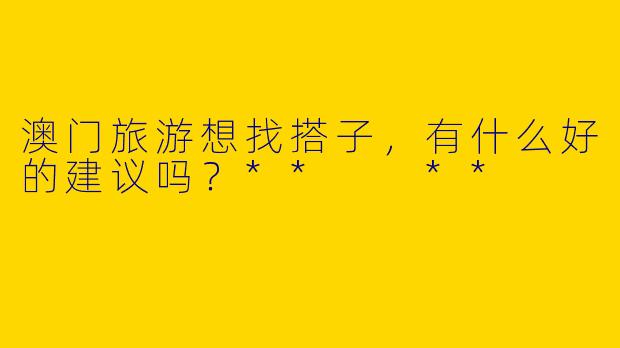 澳门旅游想找搭子,有什么好的建议吗?** **