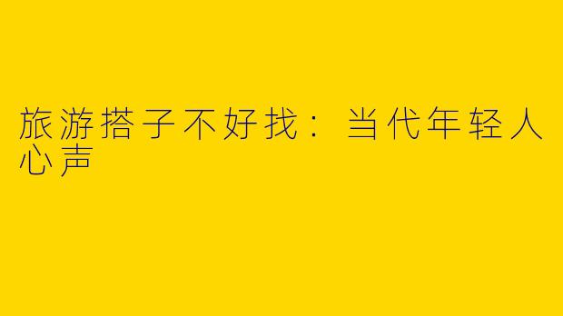 旅游搭子不好找：当代年轻人心声
