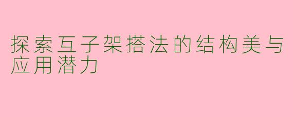 探索互子架搭法的结构美与应用潜力