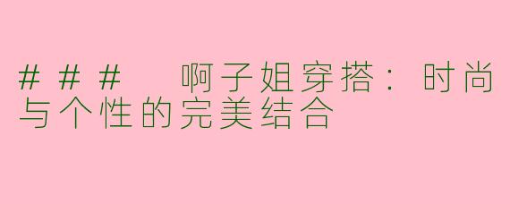 ### 啊子姐穿搭：时尚与个性的完美结合
