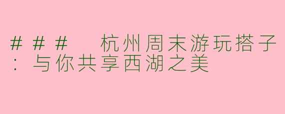 ### 杭州周末游玩搭子：与你共享西湖之美