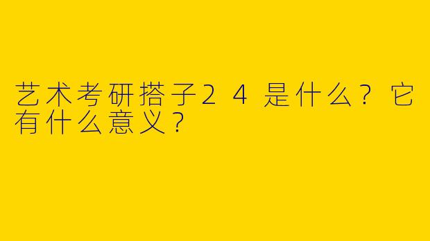 艺术考研搭子24是什么?它有什么意义?